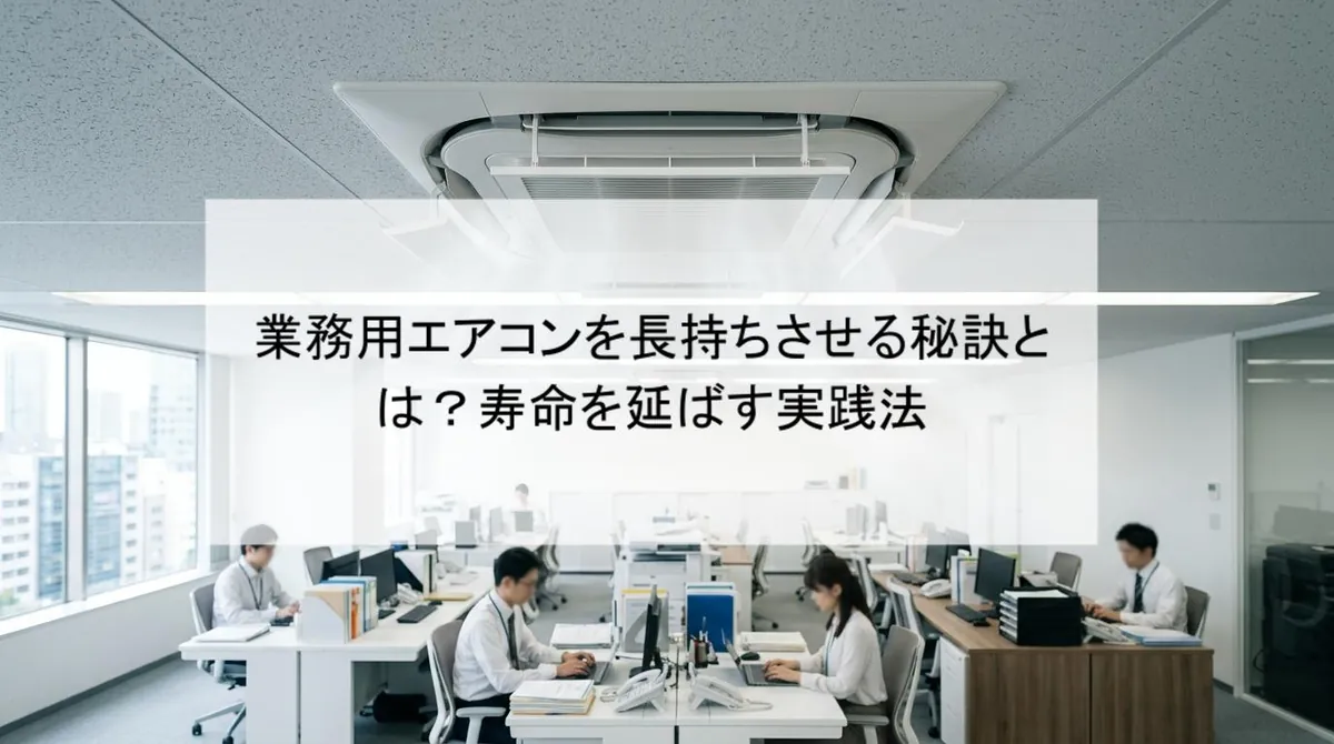 業務用エアコンを長持ちさせる秘訣とは?寿命を延ばす実践法