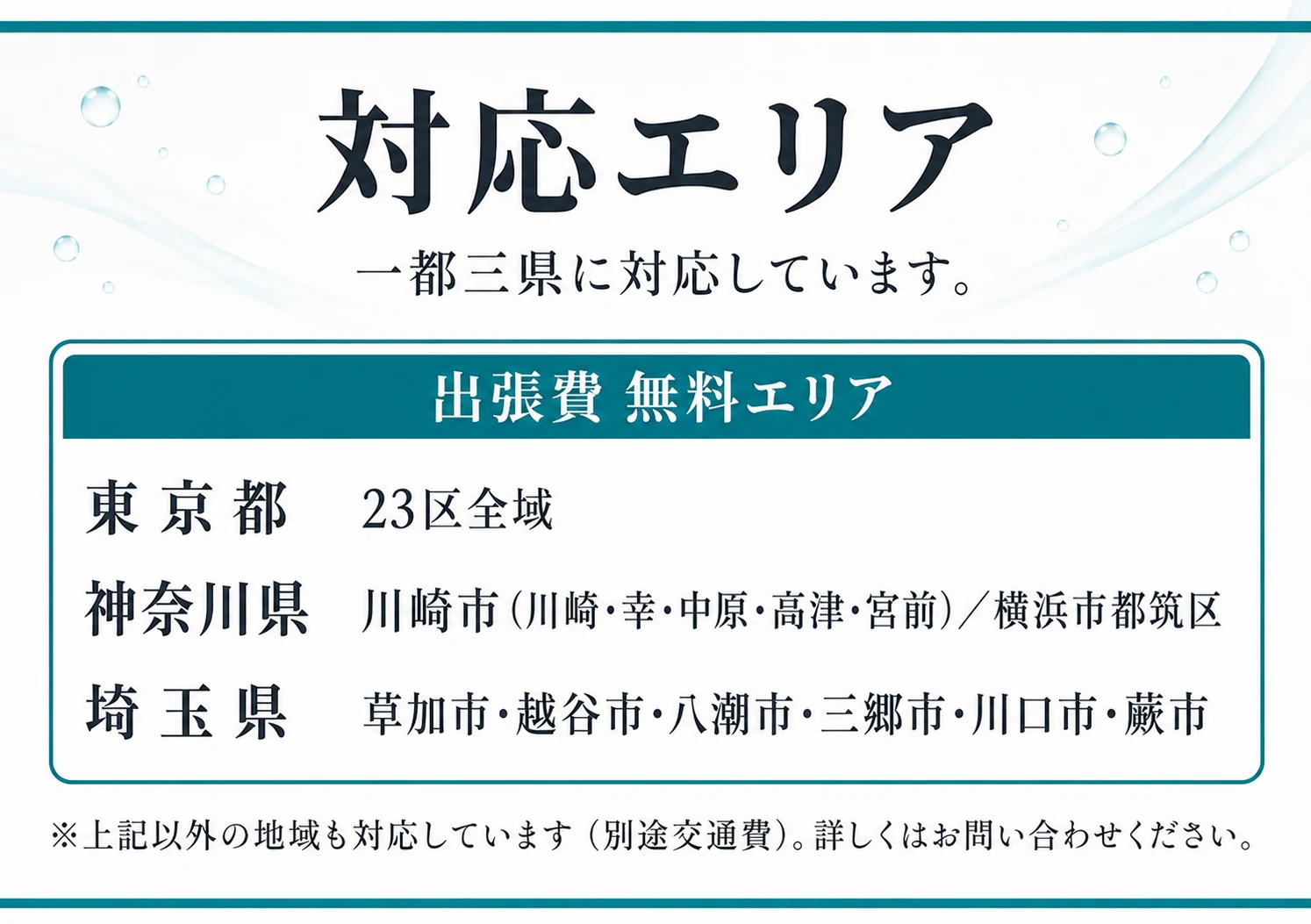 対応エリア。一都三県に対応しています。出張費無料エリア：東京都23区全域／神奈川県 川崎市（川崎・幸・中原・高津・宮前）・横浜市都筑区／埼玉県 草加市・越谷市・八潮市・三郷市・川口市・蕨市。※上記以外の地域も対応しています（別途交通費）。